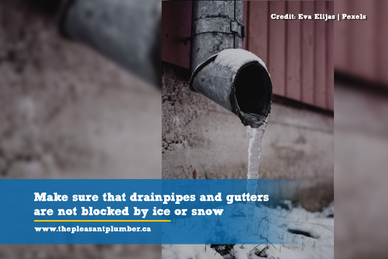 Make sure that drainpipes and gutters are not blocked by ice or snow